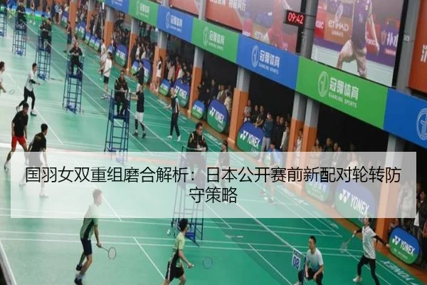 国羽女双重组磨合解析：日本公开赛前新配对轮转防守策略